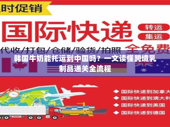韩国牛奶能托运到中国吗？一文读懂跨境乳制品通关全流程