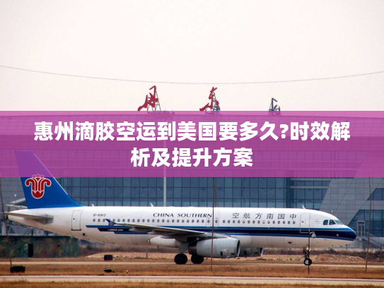 惠州滴胶空运到美国要多久?时效解析及提升方案