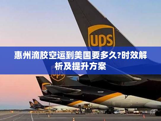 惠州滴胶空运到美国要多久?时效解析及提升方案
