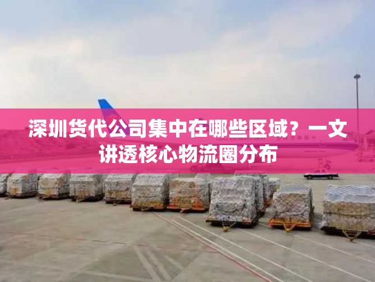 深圳货代公司集中在哪些区域？一文讲透核心物流圈分布