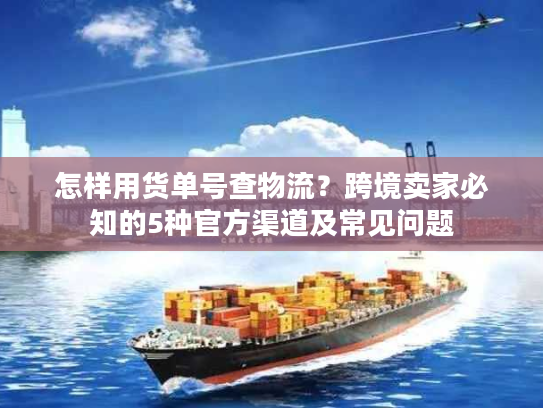 怎样用货单号查物流？跨境卖家必知的5种官方渠道及常见问题