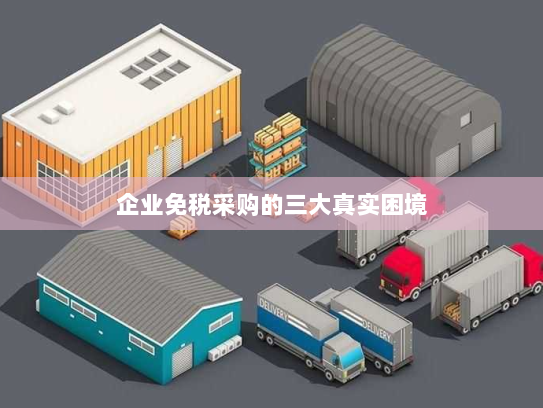 企业免税采购的三大真实困境