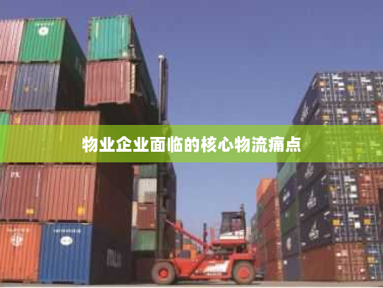 物业企业面临的核心物流痛点