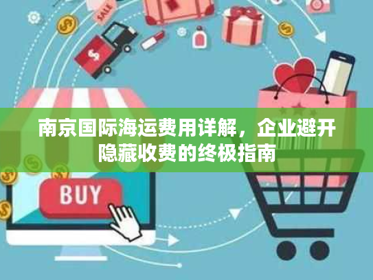 南京国际海运费用详解，企业避开隐藏收费的终极指南