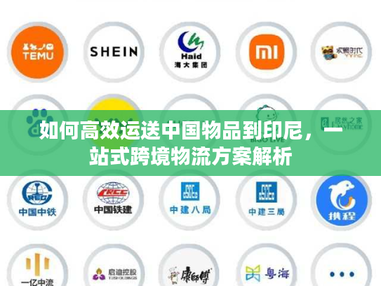 如何高效运送中国物品到印尼，一站式跨境物流方案解析