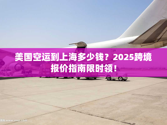 美国空运到上海多少钱？2025跨境报价指南限时领！