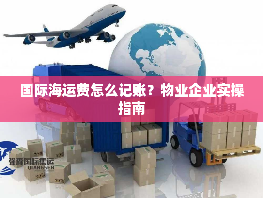 国际海运费怎么记账？物业企业实操指南