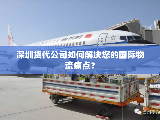 深圳货代公司如何解决您的国际物流痛点？