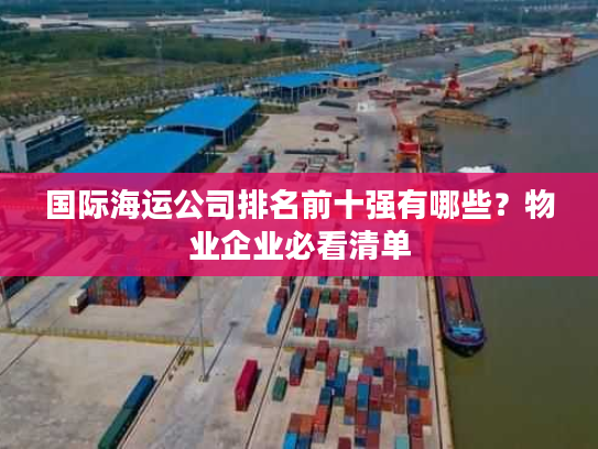 国际海运公司排名前十强有哪些？物业企业必看清单