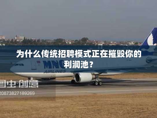 为什么传统招聘模式正在摧毁你的利润池？