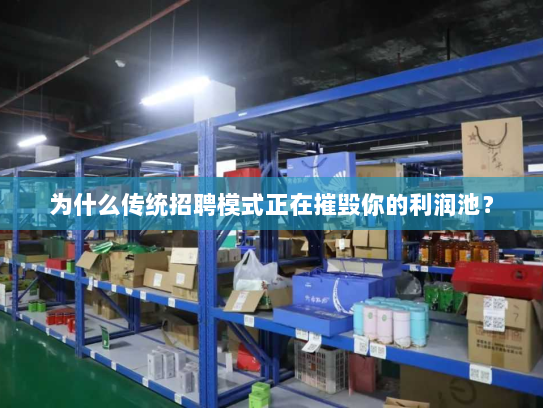 为什么传统招聘模式正在摧毁你的利润池? 为什么传统招聘模式正在摧毁你的利润池?