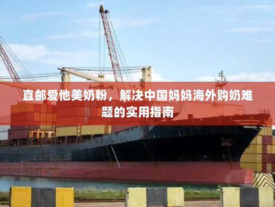 直邮爱他美奶粉，解决中国妈妈海外购奶难题的实用指南