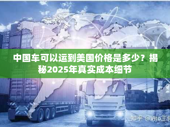 中国车可以运到美国价格是多少？揭秘2025年真实成本细节