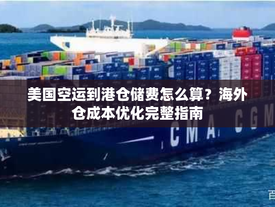 美国空运到港仓储费怎么算？海外仓成本优化完整指南