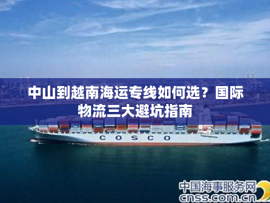中山到越南海运专线如何选？国际物流三大避坑指南