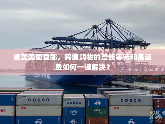 聚美美国直邮，跨境购物的漫长等待和高运费如何一键解决？