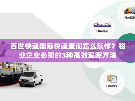 百世快递国际快递查询怎么操作？物业企业必知的3种高效追踪方法