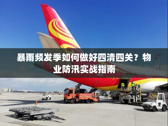 暴雨频发季如何做好四清四关？物业防汛实战指南