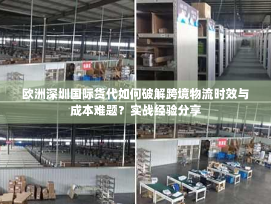 欧洲深圳国际货代如何破解跨境物流时效与成本难题？实战经验分享