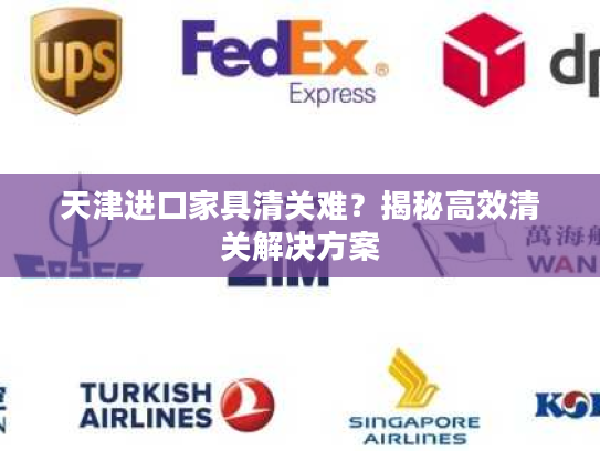 天津进口家具清关难?揭秘高效清关解决方案 天津进口家具清关难?揭秘高效清关解决方案
