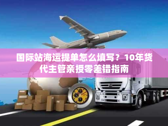 国际站海运提单怎么填写？10年货代主管亲授零差错指南