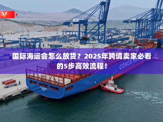 国际海运会怎么放货？2025年跨境卖家必看的5步高效流程！