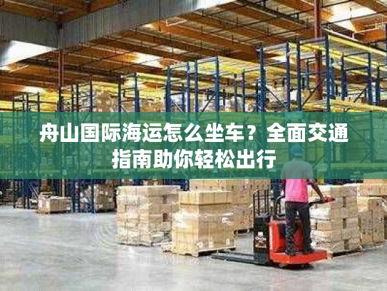 舟山国际海运怎么坐车？全面交通指南助你轻松出行