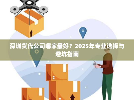 深圳货代公司哪家最好?2025年专业选择与避坑指南 深圳货代公司哪家最好?2025年专业选择与避坑指南
