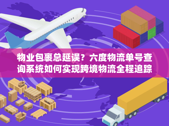 物业包裹总延误？六度物流单号查询系统如何实现跨境物流全程追踪