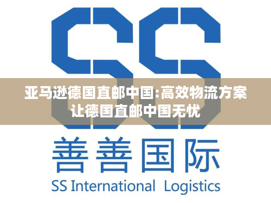 亚马逊德国直邮中国:高效物流方案让德国直邮中国无忧
