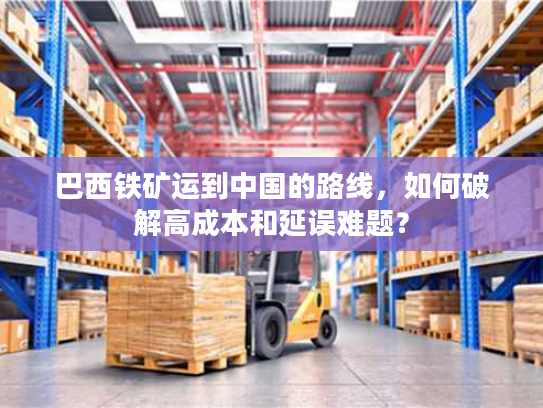 巴西铁矿运到中国的路线，如何破解高成本和延误难题？