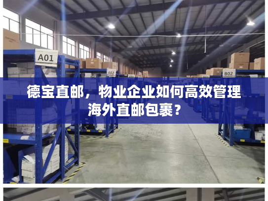 德宝直邮，物业企业如何高效管理海外直邮包裹？