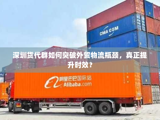 深圳货代群如何突破外贸物流瓶颈，真正提升时效？