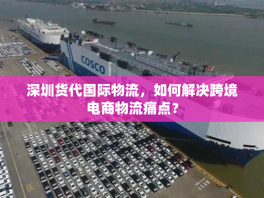 深圳货代国际物流，如何解决跨境电商物流痛点？