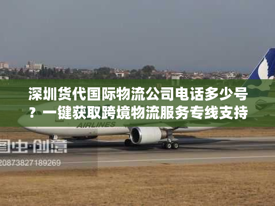 深圳货代国际物流公司电话多少号？一键获取跨境物流服务专线支持