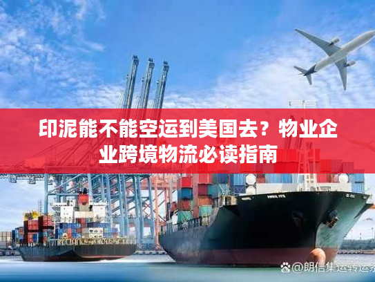 印泥能不能空运到美国去？物业企业跨境物流必读指南