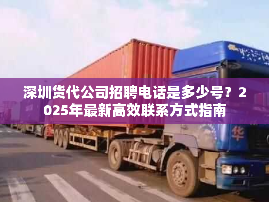 深圳货代公司招聘电话是多少号？2025年最新高效联系方式指南