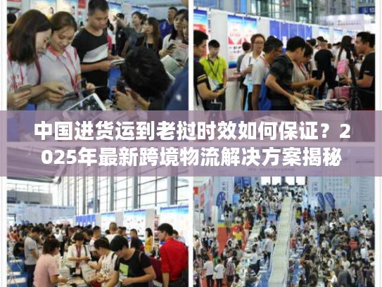中国进货运到老挝时效如何保证?2025年最新跨境物流解决方案揭秘 中国进货运到老挝时效如何保证?2025年最新跨境物流解决方案揭秘
