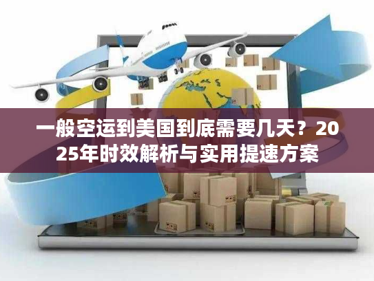 一般空运到美国到底需要几天？2025年时效解析与实用提速方案
