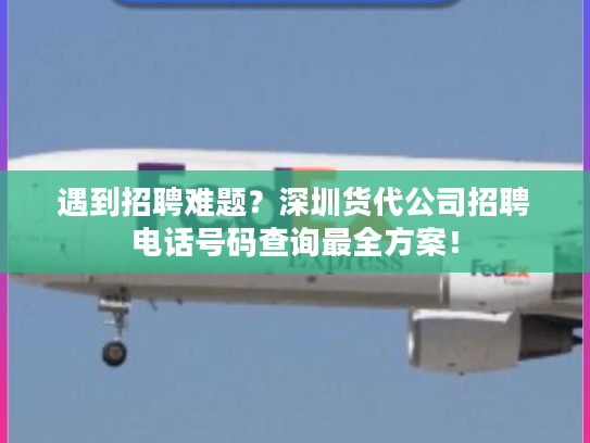 遇到招聘难题?深圳货代公司招聘电话号码查询最全方案! 遇到招聘难题?深圳货代公司招聘电话号码查询最全方案!