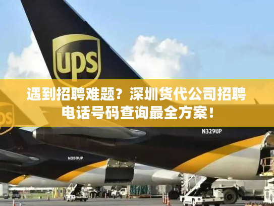 遇到招聘难题?深圳货代公司招聘电话号码查询最全方案! 遇到招聘难题?深圳货代公司招聘电话号码查询最全方案!