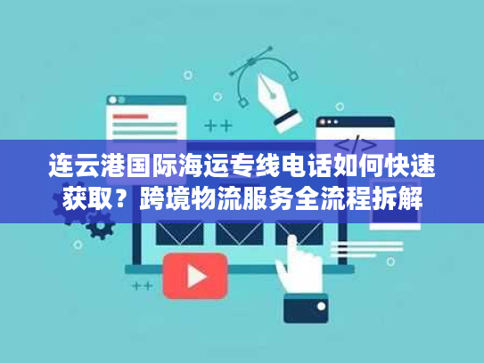 连云港国际海运专线电话如何快速获取？跨境物流服务全流程拆解