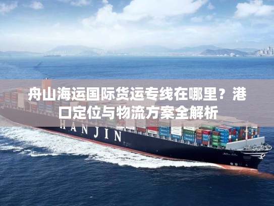 舟山海运国际货运专线在哪里？港口定位与物流方案全解析
