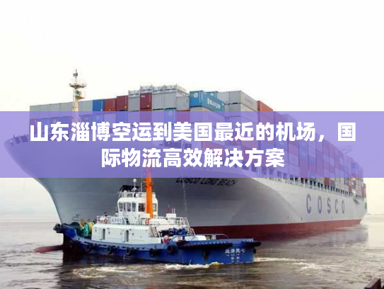 山东淄博空运到美国最近的机场，国际物流高效解决方案