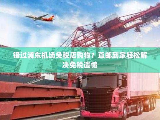 错过浦东机场免税店购物？直邮到家轻松解决免税遗憾