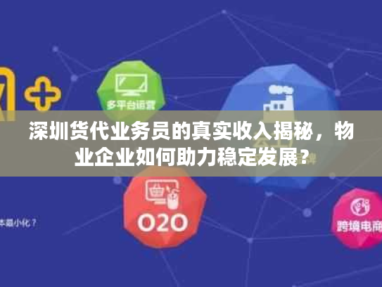深圳货代业务员的真实收入揭秘，物业企业如何助力稳定发展？