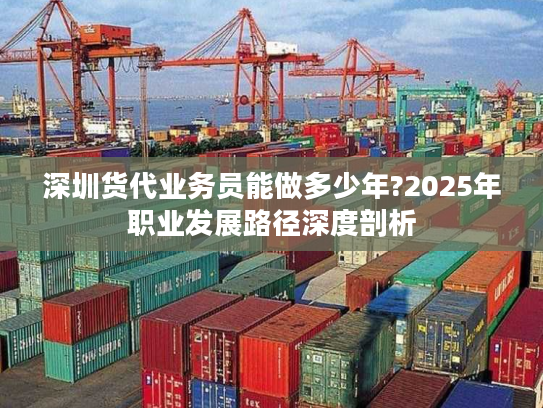 深圳货代业务员能做多少年?2025年职业发展路径深度剖析