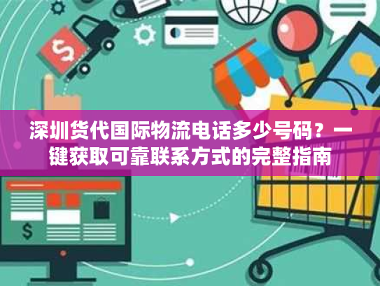 深圳货代国际物流电话多少号码？一键获取可靠联系方式的完整指南