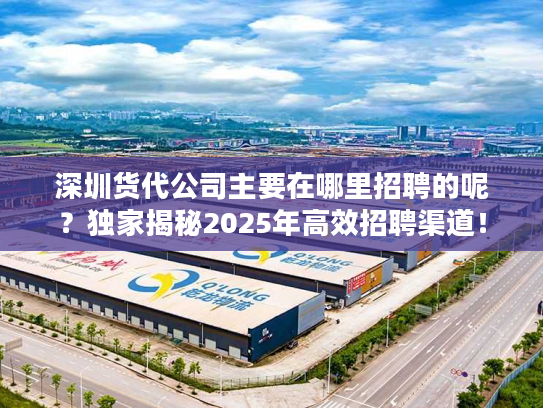 深圳货代公司主要在哪里招聘的呢？独家揭秘2025年高效招聘渠道！