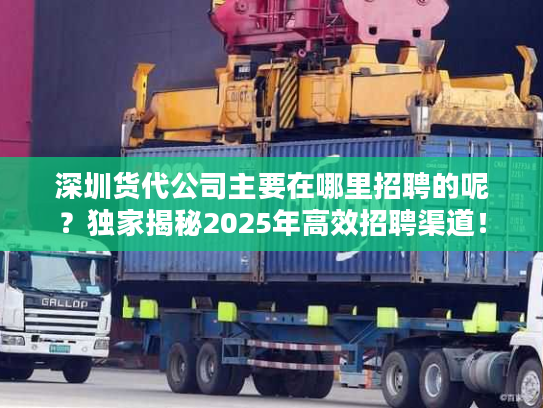 深圳货代公司主要在哪里招聘的呢？独家揭秘2025年高效招聘渠道！